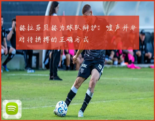 赫拉芬贝赫为球队辩护：嘘声并非对待拼搏的正确方式
