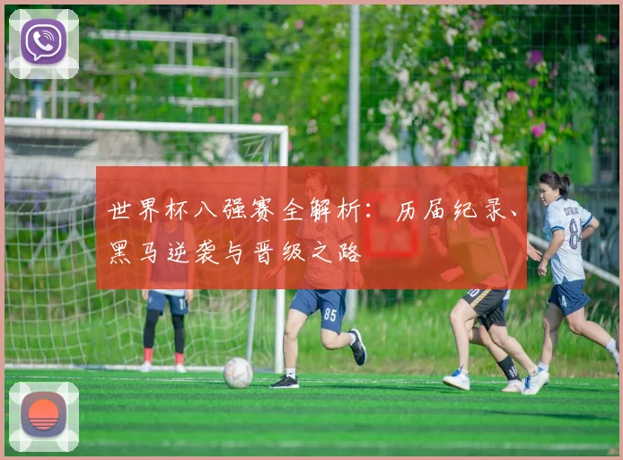 世界杯八强赛全解析：历届纪录、黑马逆袭与晋级之路