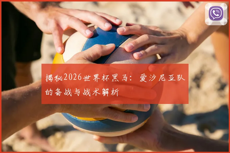 揭秘2026世界杯黑马：爱沙尼亚队的备战与战术解析