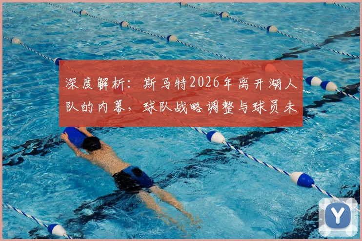 深度解析：斯马特2026年离开湖人队的内幕，球队战略调整与球员未来去向预测
