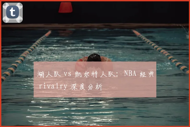 湖人队 vs 凯尔特人队:NBA 经典 rivalry 深度分析