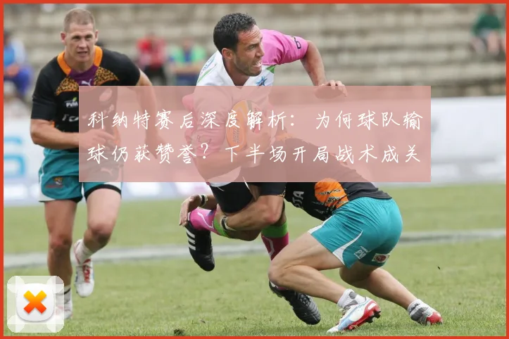 科纳特赛后深度解析：为何球队输球仍获赞誉？下半场开局战术成关键