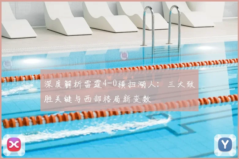 深度解析雷霆4-0横扫湖人:三大致胜关键与西部格局新变数