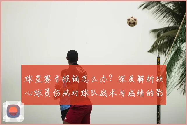 球星赛季报销怎么办?深度解析核心球员伤病对球队战术与成绩的影响及应对策略